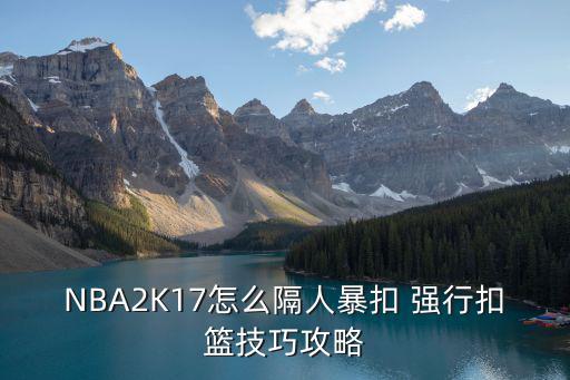 NBA2K17怎么隔人暴扣 强行扣篮技巧攻略