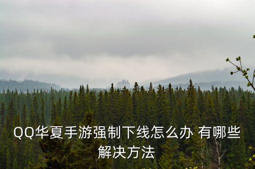 QQ华夏手游强制下线怎么办 有哪些解决方法