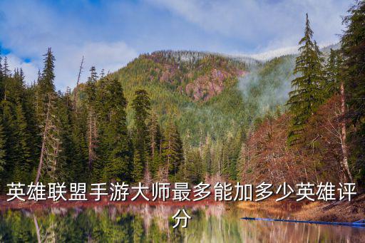 英雄联盟手游大师最多能加多少英雄评分