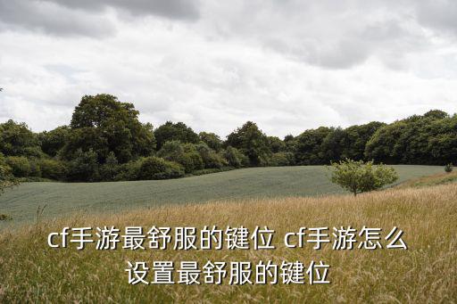 cf手游最舒服的键位 cf手游怎么设置最舒服的键位