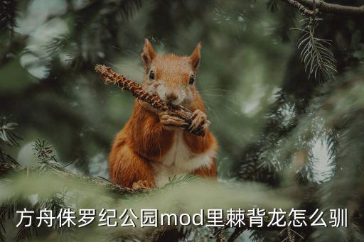 方舟手游侏罗纪进化怎么驯服，方舟侏罗纪公园mod里棘背龙怎么驯