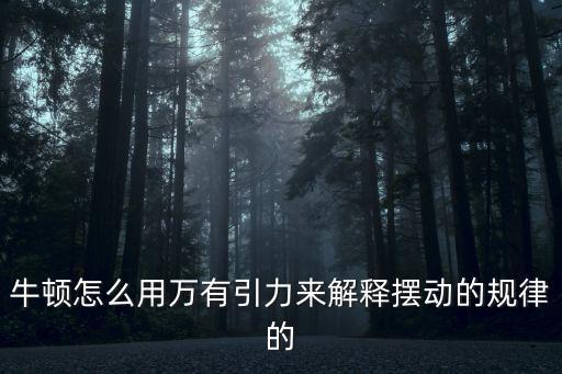 航海与家园手游牛顿怎么用，牛顿怎么用万有引力来解释摆动的规律的