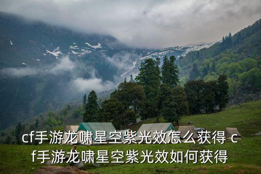 cf手游龙啸星空紫光效怎么获得 cf手游龙啸星空紫光效如何获得