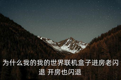 手游我的世界进房间闪退怎么回事，我的世界手游为什么创房以后别人进来自己闪退