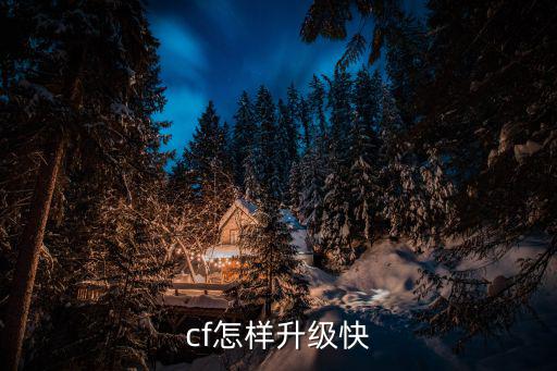 手游cf 怎么样升级最快，cf怎样升级快