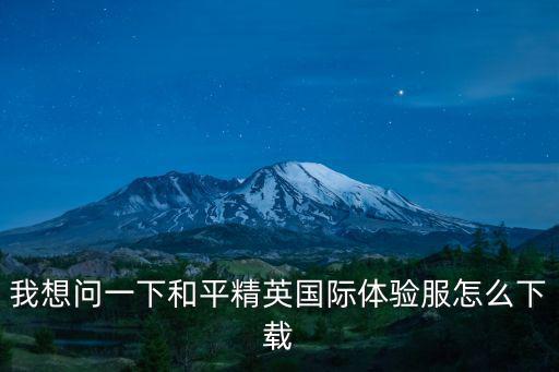 我想问一下和平精英国际体验服怎么下载
