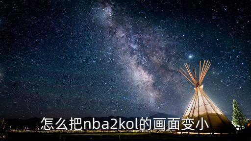 nba2k22手游怎么调画质，怎么把nba2kol的画面变小