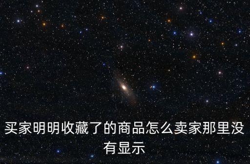 买家明明收藏了的商品怎么卖家那里没有显示