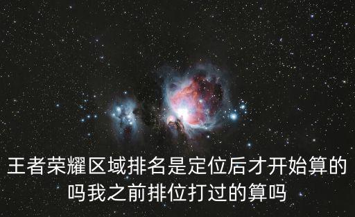王者荣耀区域排名是定位后才开始算的吗我之前排位打过的算吗