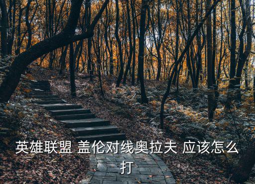 英雄联盟 盖伦对线奥拉夫 应该怎么打