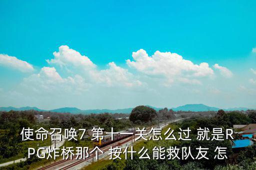 使命召唤7 第十一关怎么过 就是RPG炸桥那个 按什么能救队友 怎