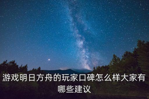 游戏明日方舟的玩家口碑怎么样大家有哪些建议