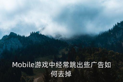 Mobile游戏中经常跳出些广告如何去掉
