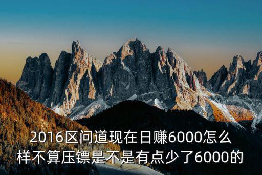 问道手游2016押镖怎么样，2016区问道现在日赚6000怎么样不算压镖是不是有点少了6000的