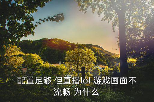 配置足够 但直播lol 游戏画面不流畅 为什么