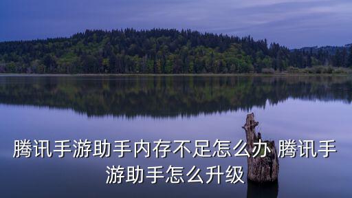 腾讯手游助手内存不足怎么办 腾讯手游助手怎么升级