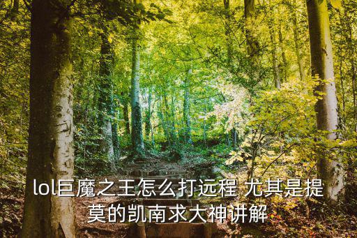 lol巨魔之王怎么打远程 尤其是提莫的凯南求大神讲解