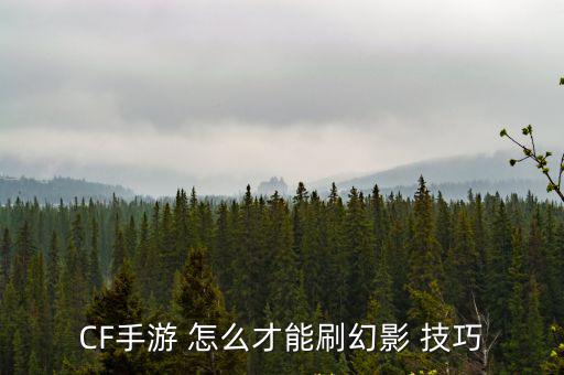 cf手游巨人城幻影怎么刷，cf手游怎么刷幻影概率更高 CF手游必得幻影技巧
