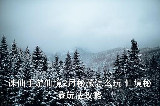 诛仙手游仙境2月秘藏怎么玩 仙境秘藏玩法攻略
