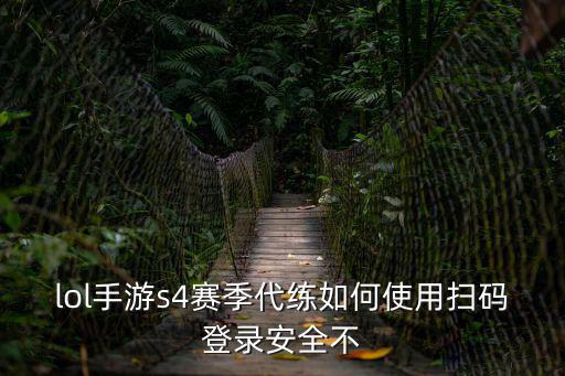 手游怎么扫码登录英雄联盟，lol手游s4赛季代练如何使用扫码登录安全不