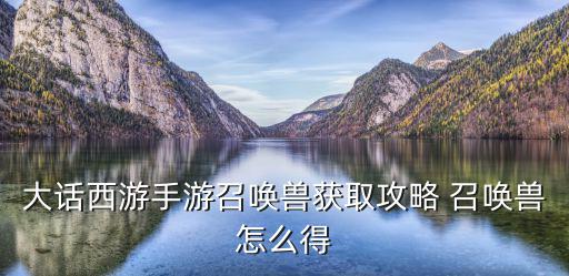 大话西游手游召唤兽获取攻略 召唤兽怎么得
