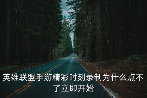 英雄联盟手游精彩时刻录制为什么点不了立即开始