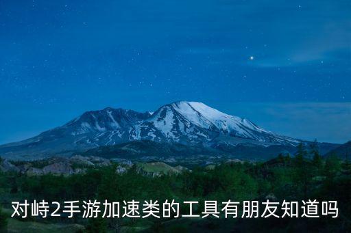 对峙2手游加速类的工具有朋友知道吗