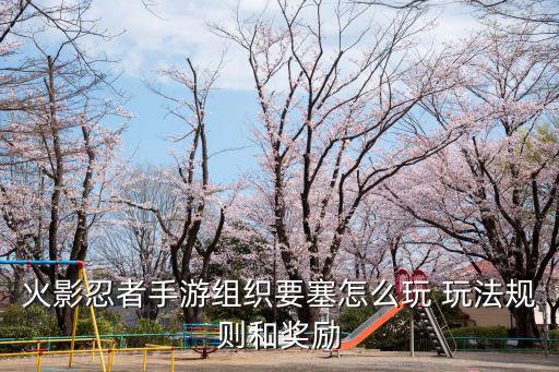 火影忍者手游组织要塞怎么玩 玩法规则和奖励