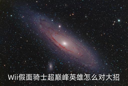 Wii假面骑士超巅峰英雄怎么对大招