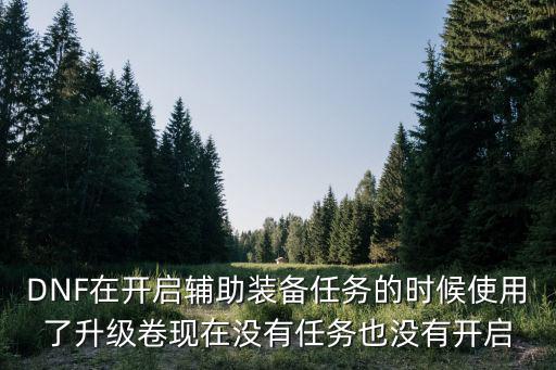 DNF在开启辅助装备任务的时候使用了升级卷现在没有任务也没有开启