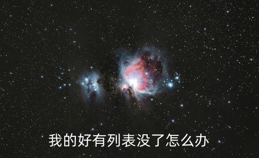 我的好有列表没了怎么办
