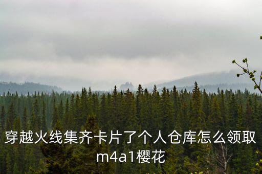 穿越火线集齐卡片了个人仓库怎么领取m4a1樱花
