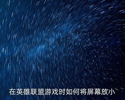 在英雄联盟游戏时如何将屏幕放小