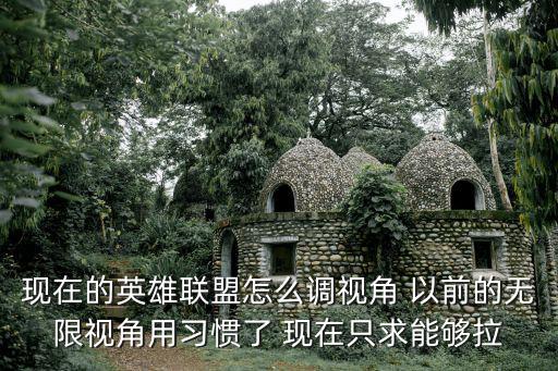 现在的英雄联盟怎么调视角 以前的无限视角用习惯了 现在只求能够拉