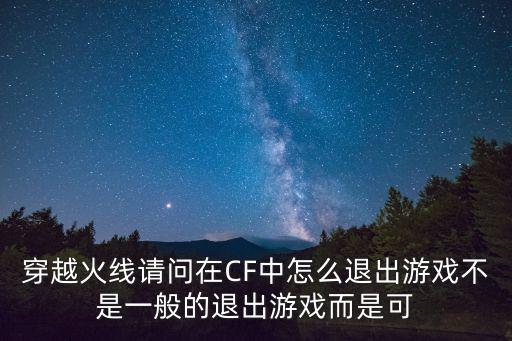 穿越火线请问在CF中怎么退出游戏不是一般的退出游戏而是可