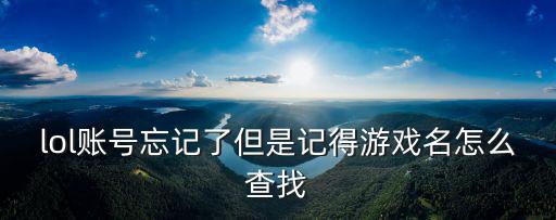 知道手游id怎么查掌盟，lol账号忘记了但是记得游戏名怎么查找