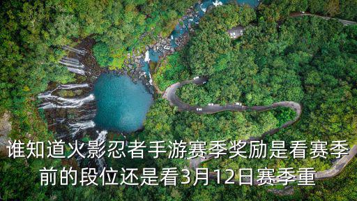 谁知道火影忍者手游赛季奖励是看赛季前的段位还是看3月12日赛季重