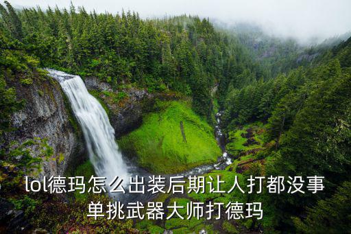 lol德玛怎么出装后期让人打都没事单挑武器大师打德玛