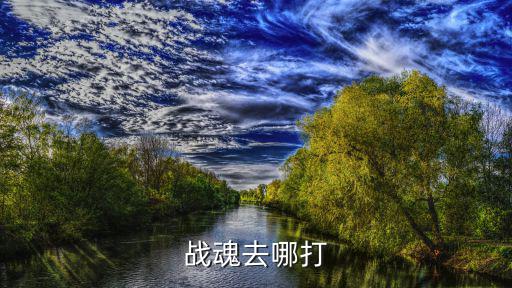 剑网三手游战魂怎么打，战魂在哪里打啊