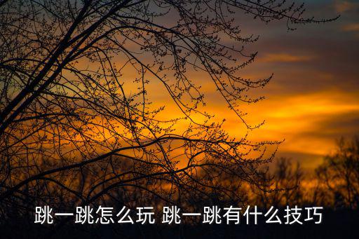 穿越手游跳一跳第一关怎么玩，跳一跳怎么玩 跳一跳有什么技巧