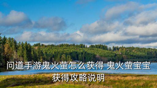 问道手游鬼火萤怎么获得 鬼火萤宝宝获得攻略说明