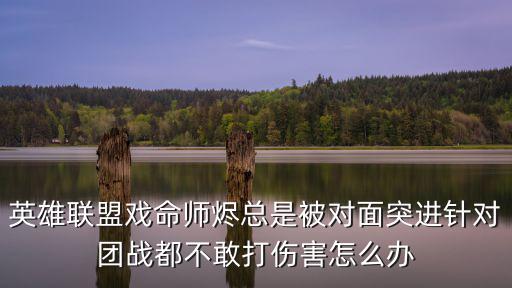 英雄联盟戏命师烬总是被对面突进针对团战都不敢打伤害怎么办