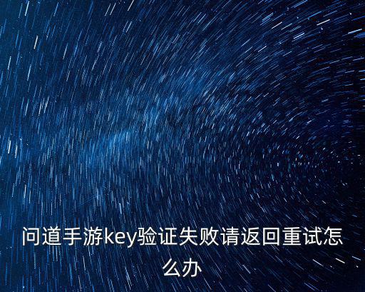 问道手游key验证失败请返回重试怎么办