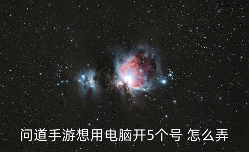 问道手游想用电脑开5个号 怎么弄
