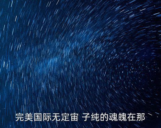 完美国际手游灵魂怎么得，完美国际中灵魂的呼唤任务怎么做
