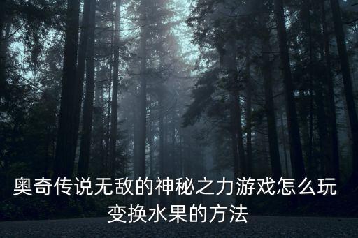 奥奇传说无敌的神秘之力游戏怎么玩 变换水果的方法