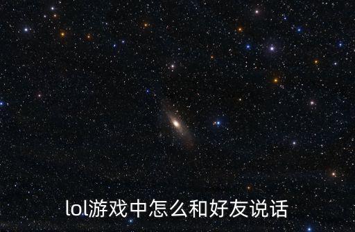 lol手游里面怎么说话，lol 游戏中怎么跟对手说话