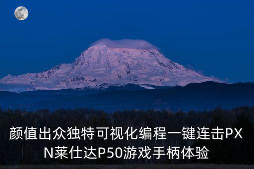 颜值出众独特可视化编程一键连击PXN莱仕达P50游戏手柄体验