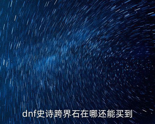 dnf史诗跨界石在哪还能买到