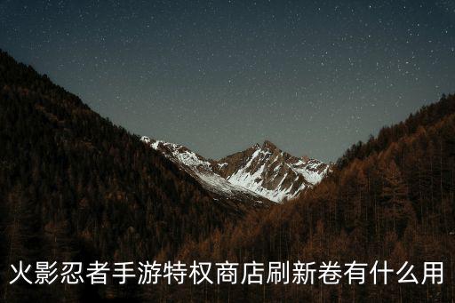 火影忍者手游特权商店怎么买最值，火影忍者手游特权商店刷新卷有什么用